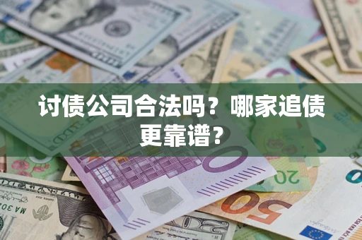 济南讨债公司合法吗？哪家追债更靠谱？