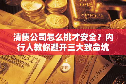 济南清债公司怎么挑才安全?内行人教你避开三大致命坑 济南清债公司怎么挑才安全?内行人教你避开三大致命坑