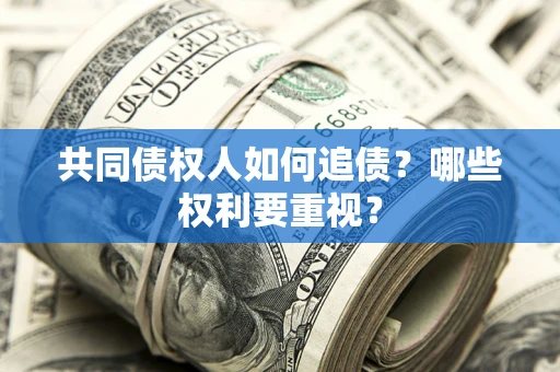 济南共同债权人如何追债？哪些权利要重视？