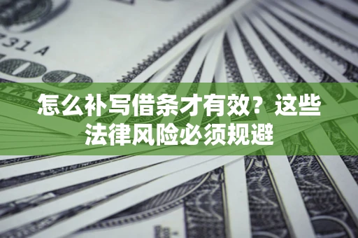 济南怎么补写借条才有效？这些法律风险必须规避