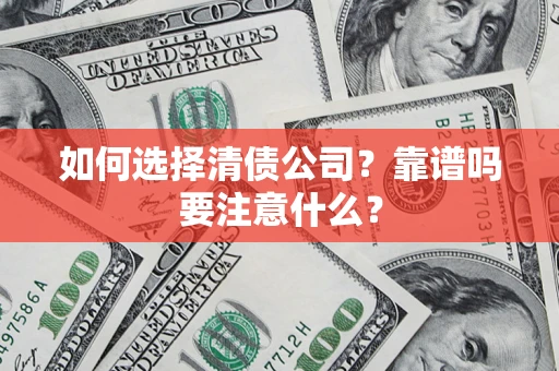 济南如何选择清债公司？靠谱吗要注意什么？
