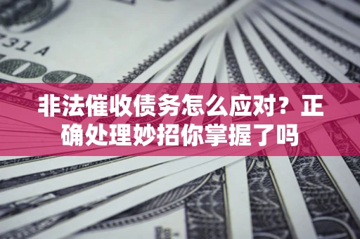 济南非法催收债务怎么应对？正确处理妙招你掌握了吗
