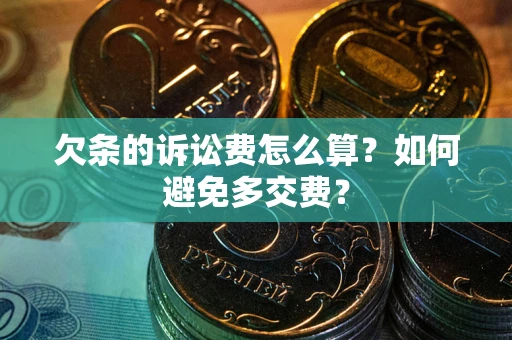 济南欠条的诉讼费怎么算？如何避免多交费？
