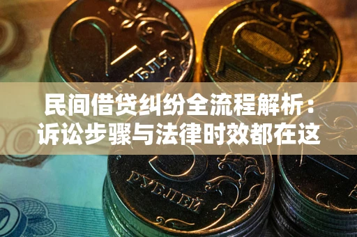 济南民间借贷纠纷全流程解析：诉讼步骤与法律时效都在这儿了