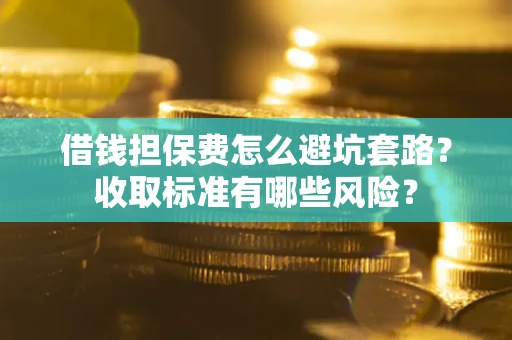 济南借钱担保费怎么避坑套路?收取标准有哪些风险? 济南借钱担保费怎么避坑套路?收取标准有哪些风险?