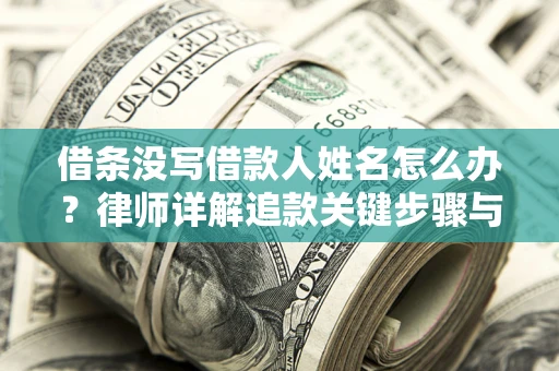 济南借条没写借款人姓名怎么办？律师详解追款关键步骤与证据链构建