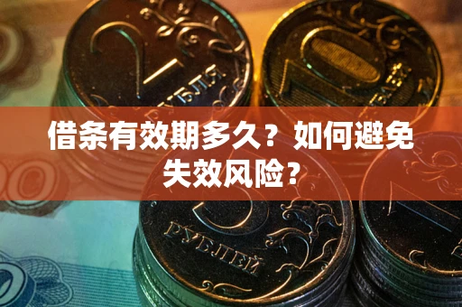 济南借条有效期多久？如何避免失效风险？