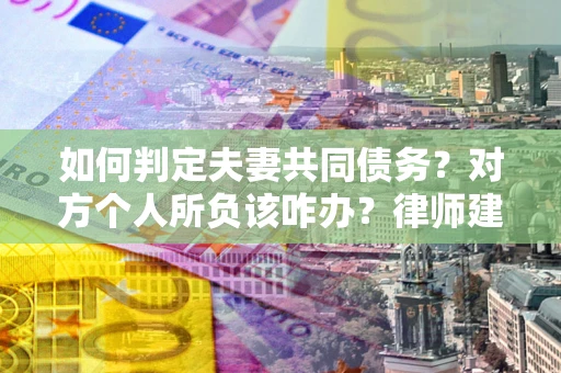 济南如何判定夫妻共同债务？对方个人所负该咋办？律师建议