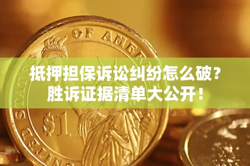 济南抵押担保诉讼纠纷怎么破？胜诉证据清单大公开！