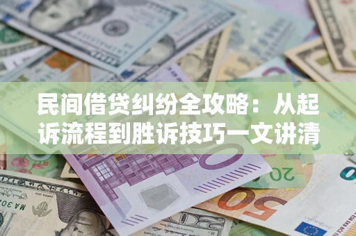 济南民间借贷纠纷全攻略：从起诉流程到胜诉技巧一文讲清