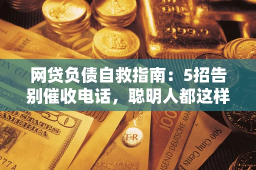 济南网贷负债自救指南：5招告别催收电话，聪明人都这样做