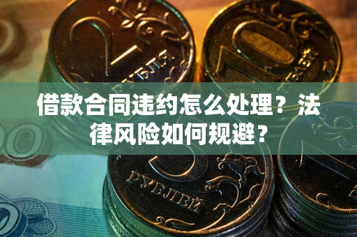 济南借款合同违约怎么处理？法律风险如何规避？
