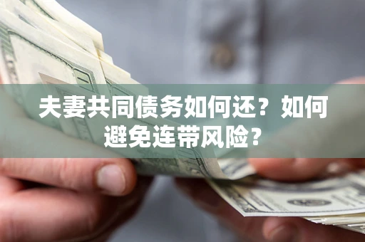 济南夫妻共同债务如何还？如何避免连带风险？