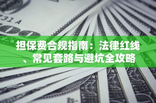 济南担保费合规指南：法律红线、常见套路与避坑全攻略