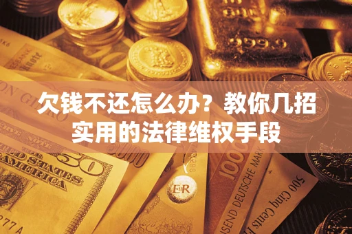 济南欠钱不还怎么办？教你几招实用的法律维权手段