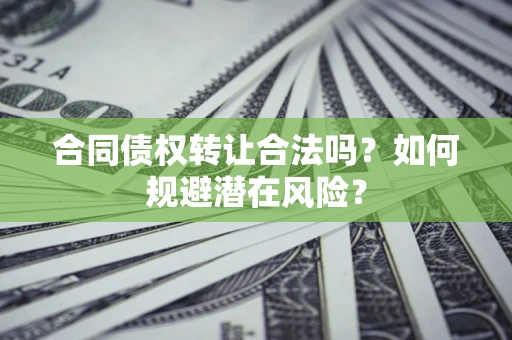 济南合同债权转让合法吗?如何规避潜在风险? 济南合同债权转让合法吗?如何规避潜在风险?