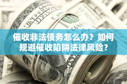 济南催收非法债务怎么办？如何规避催收陷阱法律风险？