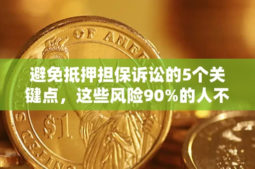 济南避免抵押担保诉讼的5个关键点，这些风险90%的人不知道！