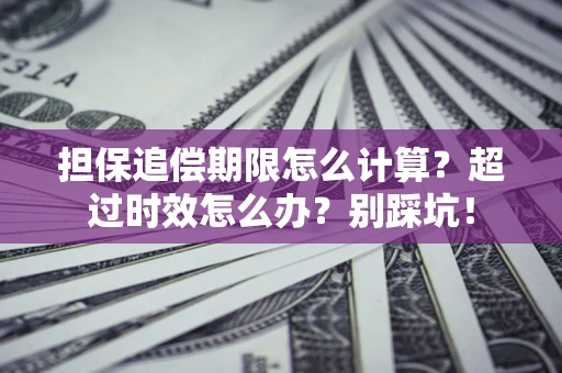 济南担保追偿期限怎么计算？超过时效怎么办？别踩坑！