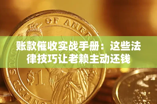 济南账款催收实战手册：这些法律技巧让老赖主动还钱