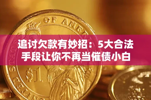 济南追讨欠款有妙招：5大合法手段让你不再当催债小白