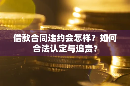 济南借款合同违约会怎样？如何合法认定与追责？