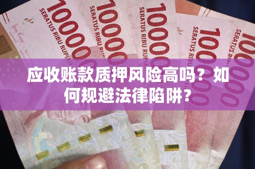 济南应收账款质押风险高吗？如何规避法律陷阱？
