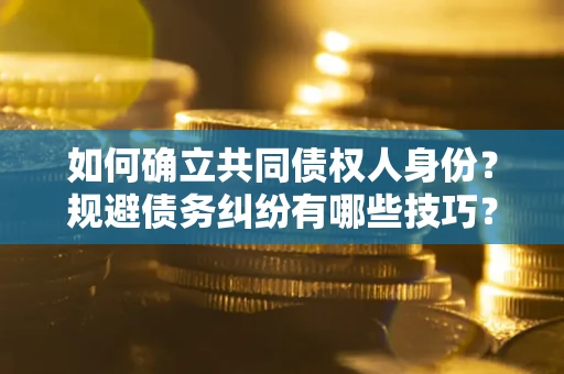 济南如何确立共同债权人身份？规避债务纠纷有哪些技巧？