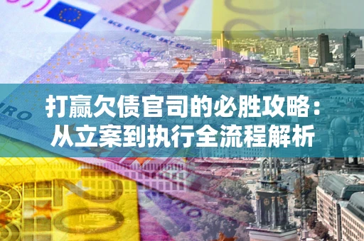 济南打赢欠债官司的必胜攻略：从立案到执行全流程解析