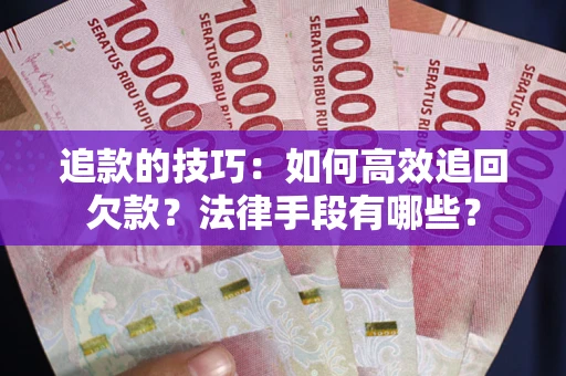 济南追款的技巧：如何高效追回欠款？法律手段有哪些？