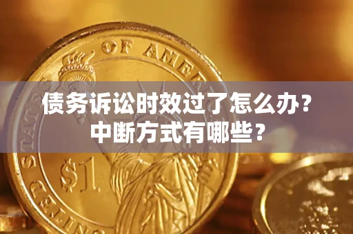 济南债务诉讼时效过了怎么办？中断方式有哪些？