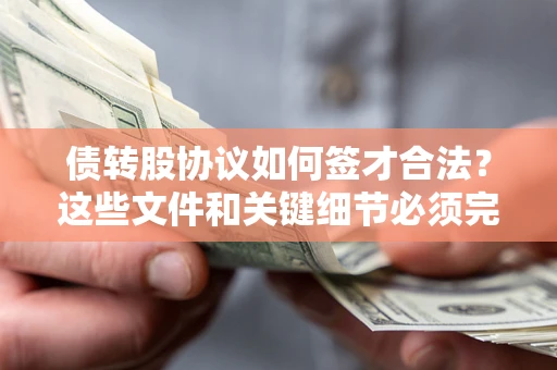 济南债转股协议如何签才合法？这些文件和关键细节必须完整