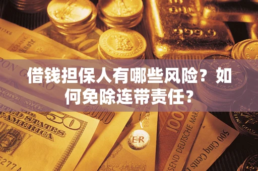 济南借钱担保人有哪些风险？如何免除连带责任？