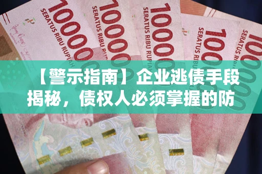 济南【警示指南】企业逃债手段揭秘，债权人必须掌握的防坑宝典