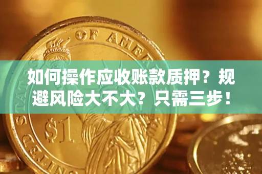 济南如何操作应收账款质押？规避风险大不大？只需三步！