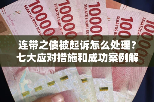 济南连带之债被起诉怎么处理？七大应对措施和成功案例解析
