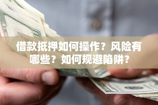 济南借款抵押如何操作?风险有哪些?如何规避陷阱? 济南借款抵押如何操作?风险有哪些?如何规避陷阱?