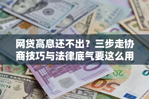 济南网贷高息还不出？三步走协商技巧与法律底气要这么用