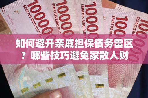 济南如何避开亲戚担保债务雷区？哪些技巧避免家散人财