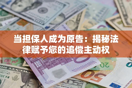 济南当担保人成为原告:揭秘法律赋予您的追偿主动权 济南当担保人成为原告:揭秘法律赋予您的追偿主动权