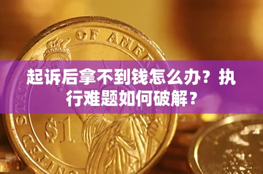 济南起诉后拿不到钱怎么办?执行难题如何破解? 济南起诉后拿不到钱怎么办?执行难题如何破解?