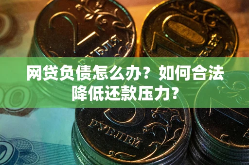 济南网贷负债怎么办？如何合法降低还款压力？