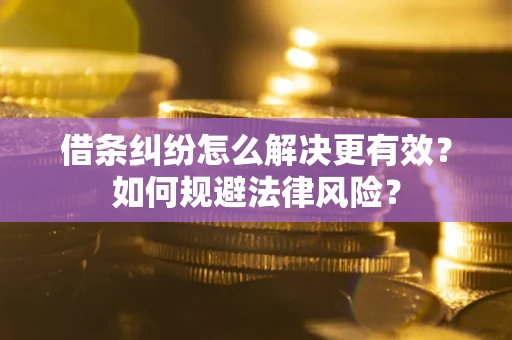 济南借条纠纷怎么解决更有效？如何规避法律风险？