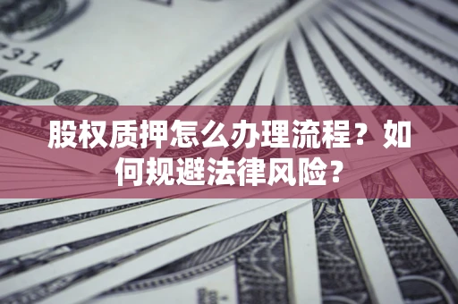 济南股权质押怎么办理流程？如何规避法律风险？