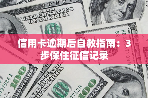 济南信用卡逾期后自救指南：3步保住征信记录
