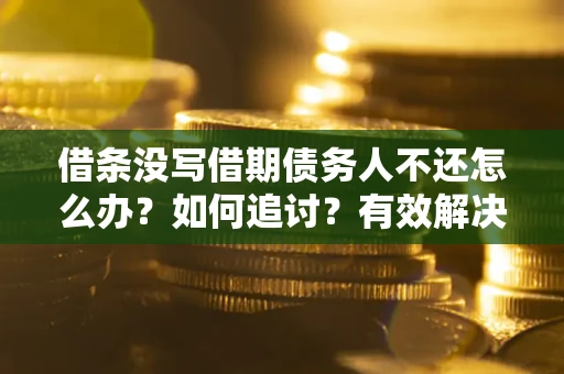 济南借条没写借期债务人不还怎么办？如何追讨？有效解决方案！
