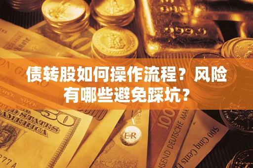 济南债转股如何操作流程?风险有哪些避免踩坑? 济南债转股如何操作流程?风险有哪些避免踩坑?