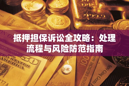 济南抵押担保诉讼全攻略：处理流程与风险防范指南