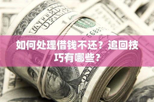 济南如何处理借钱不还？追回技巧有哪些？