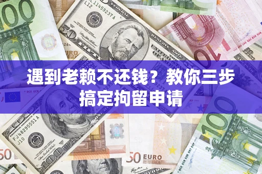 济南遇到老赖不还钱？教你三步搞定拘留申请
